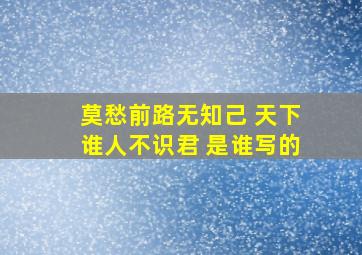 莫愁前路无知己 天下谁人不识君 是谁写的